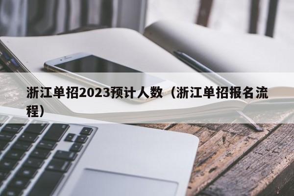 浙江单招2023预计人数（浙江单招报名流程）