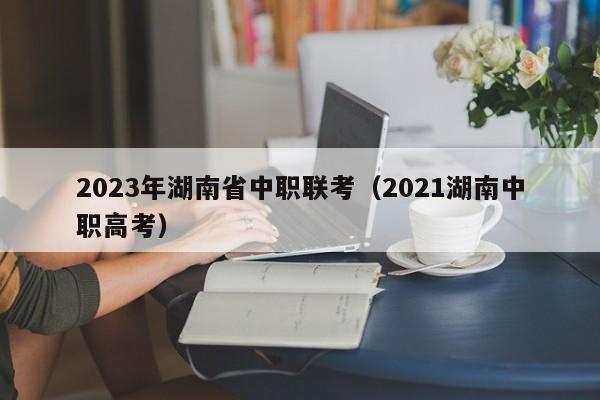 2023年湖南省中职联考（2021湖南中职高考）