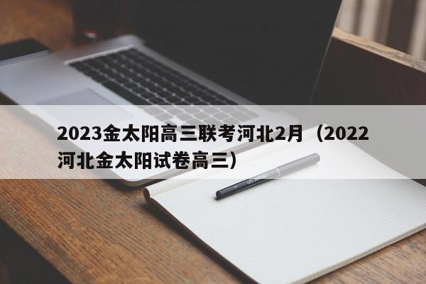 2023金太阳高三联考河北2月（2022河北金太阳试卷高三）